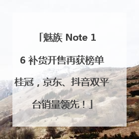 魅族 Note 16 补货开售再获榜单桂冠，京东、抖音双平台销量领先！