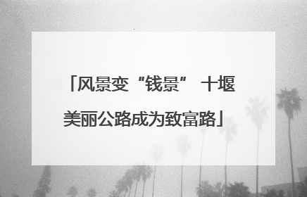风景变“钱景” 十堰美丽公路成为致富路