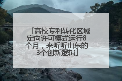 高校专利转化区域定向许可模式运行8个月，来听听山东的3个创新逻辑