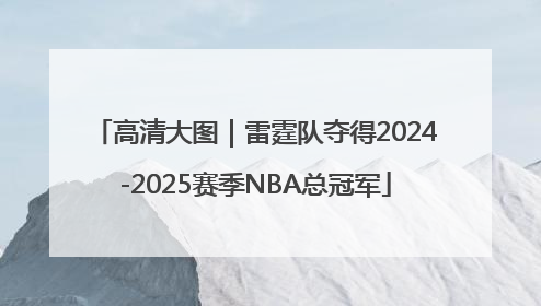 高清大图｜雷霆队夺得2024-2025赛季NBA总冠军