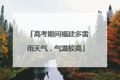 高考期间福建多雷雨天气，气温较高