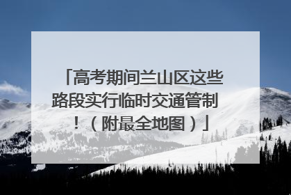 高考期间兰山区这些路段实行临时交通管制！（附最全地图）
