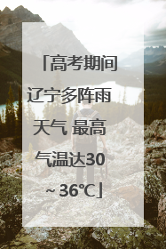 高考期间辽宁多阵雨天气 最高气温达30～36℃