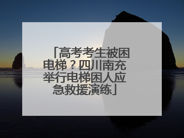 高考考生被困电梯？四川南充举行电梯困人应急救援演练