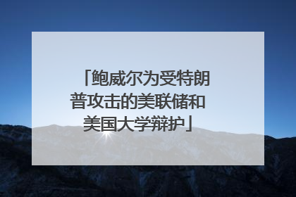 鲍威尔为受特朗普攻击的美联储和美国大学辩护