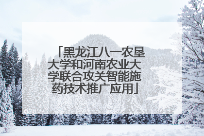 黑龙江八一农垦大学和河南农业大学联合攻关智能施药技术推广应用