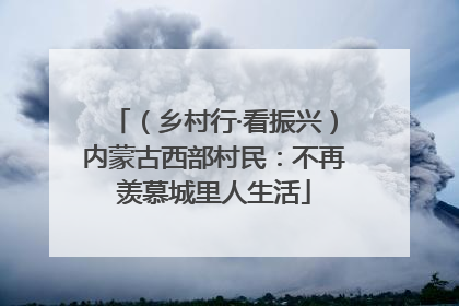 （乡村行·看振兴）内蒙古西部村民：不再羡慕城里人生活