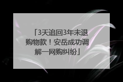 3天追回3年未退购物款！安岳成功调解一网购纠纷