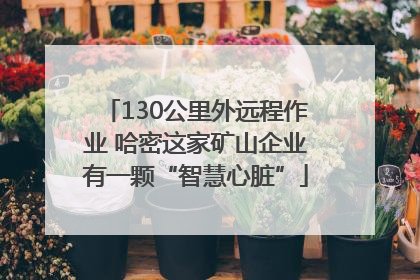 130公里外远程作业 哈密这家矿山企业有一颗“智慧心脏”