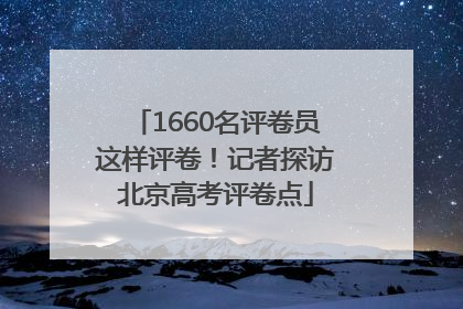 1660名评卷员这样评卷！记者探访北京高考评卷点