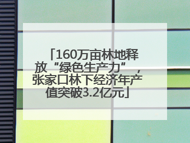 160万亩林地释放“绿色生产力”，张家口林下经济年产值突破3.2亿元
