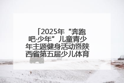 2025年“奔跑吧·少年”儿童青少年主题健身活动暨陕西省第五届少儿体育嘉年华活动启动