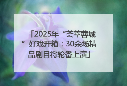 2025年“荟萃蓉城”好戏开箱：30余场精品剧目将轮番上演