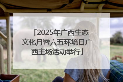 2025年广西生态文化月暨六五环境日广西主场活动举行