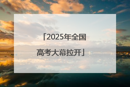 2025年全国高考大幕拉开