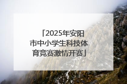 2025年安阳市中小学生科技体育竞赛激情开赛