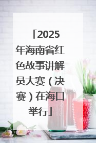 2025年海南省红色故事讲解员大赛（决赛）在海口举行