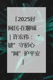2025好网民·在聊城｜许宏伟：“键”守初心 “网”护平安