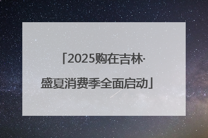 2025购在吉林·盛夏消费季全面启动