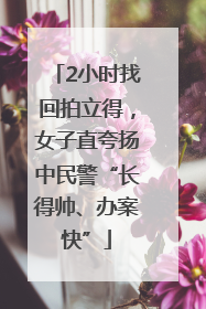 2小时找回拍立得，女子直夸扬中民警“长得帅、办案快”