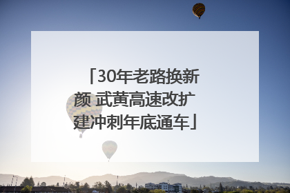 30年老路换新颜 武黄高速改扩建冲刺年底通车