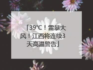 39℃！雷暴大风！江西将连续3天高温警告