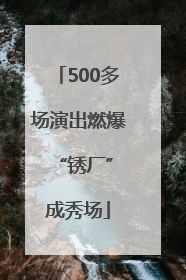 500多场演出燃爆 “锈厂”成秀场