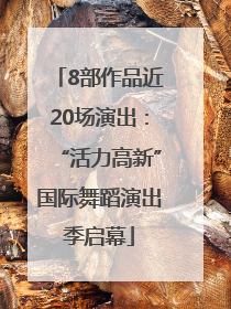 8部作品近20场演出：“活力高新”国际舞蹈演出季启幕