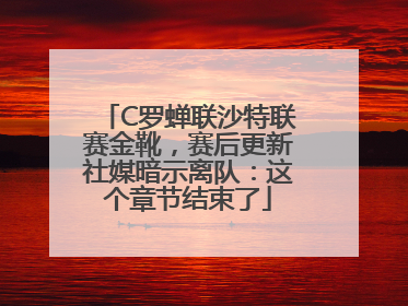 C罗蝉联沙特联赛金靴，赛后更新社媒暗示离队：这个章节结束了