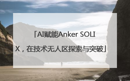 AI赋能Anker SOLIX，在技术无人区探索与突破
