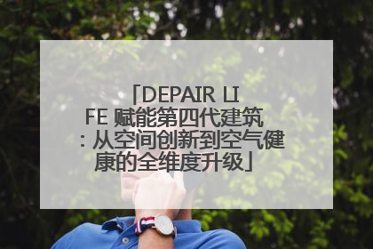 DEPAIR LIFE 赋能第四代建筑：从空间创新到空气健康的全维度升级