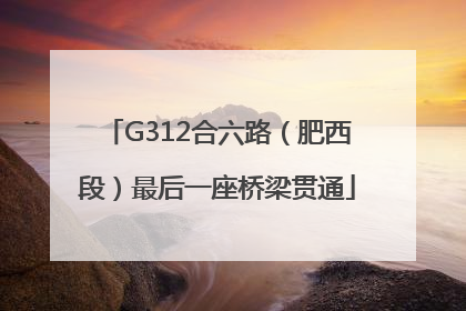 G312合六路（肥西段）最后一座桥梁贯通