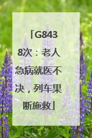 G8438次：老人急病就医不决，列车果断施救