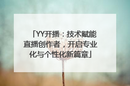 YY开播：技术赋能直播创作者，开启专业化与个性化新篇章