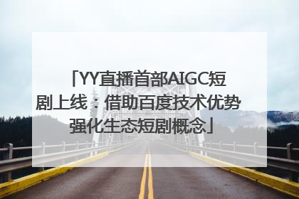 YY直播首部AIGC短剧上线：借助百度技术优势 强化生态短剧概念